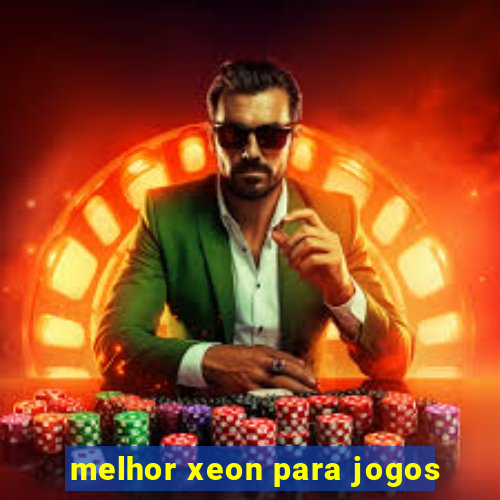 melhor xeon para jogos